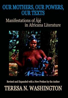 Our Mothers Our Powers Our Texts: Manifestations of Aje in Africana Literature