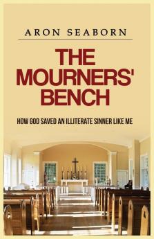 The Mourners' Bench: How God Saved An Illiterate Sinner Like Me