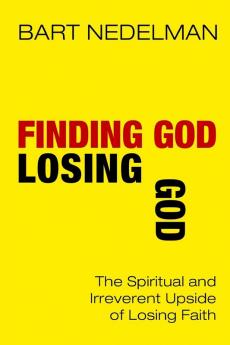 Finding God Losing God: The Spiritual and Irreverent Upside of Losing Faith