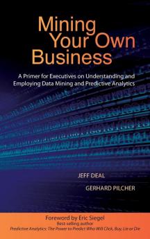 Mining Your Own Business: A Primer for Executives on Understanding and Employing Data Mining and Predictive Analytics