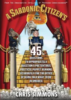 A Sardonic Citizen's 45 Questions to Appropriately Question a Pretentious Political Puppet Running Vicariously for the Office of Being Told What To Do ... Intellect of Profound Consciousness)