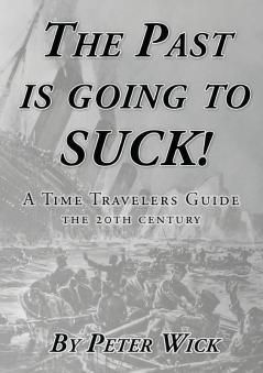 The Past is Going to Suck: A Time Travelers' Guide - The 20th Century