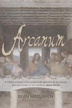 Arcanum: A critical analysis of the original 36 sermons of Jmmanuel the man known to the world as Jesus Christ