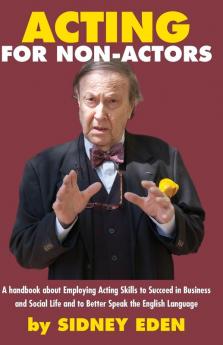 Acting for Non-Actors: A Handbook About Employing Acting Skills to Succeed in Business and Social Like and to Better Speak the English Language