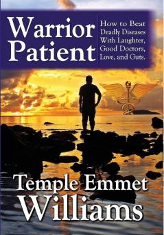 Warrior Patient: How to Beat Deadly Diseases With Laughter Good Doctors Love and Guts.