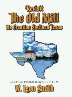 Revisit The Old Mill: Its Creation Defined Texas - Limited Publisher's Edition