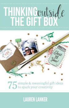 Thinking Outside the Gift Box: 75 Simple & Meaningful Gift Ideas to Spark Your Creativity