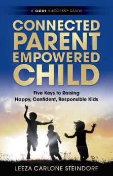 Connected Parent Empowered Child: Five Keys to Raising Happy Confident Responsible Kids (A Core Success(tm) Guide)