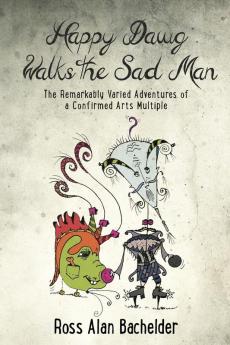 Happy Dawg Walks the Sad Man: The Remarkably Varied Adventures of a Confirmed Arts Multiple