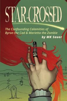 Star-Crossed: The Confounding Calamities of Byron the Cad and Marietta the Zombie