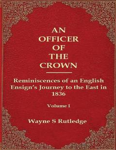 An Officer of the Crown: The Middlecombe Expedition to the Aral Sea in Turcomania and the Khanates of Independent Tartary 1837-1838: Reminiscences of an English Ensign's Journey to the East in 1836