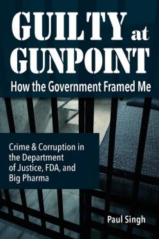 Guilty at Gunpoint: How the Government Framed Me