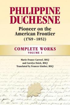 Philippine Duchesne Pioneer on the American Frontier (1769-1852) Volume 1: Complete Works