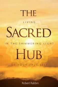 The Sacred Hub: Living in the Shimmering Light of Your True Self