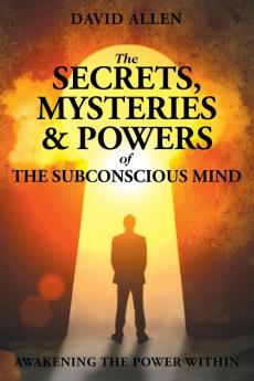 The Secrets Mysteries and Powers of The Subconscious Mind