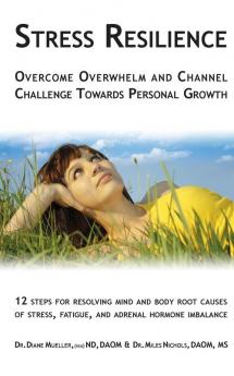 Stress Resilience: Overcome Overwhelm and Channel Challenge Towards Personal Growth: 12 steps for resolving mind and body root causes of stress fatigue & adrenal hormone imbalance