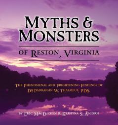 Myths & Monsters of Reston Virginia: The Phenomenal and Frightening Findings of Dr. Padraigin W. Thalmeus PDS.