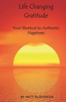 Life Changing Gratitude: Your Shortcut to Authentic Happiness