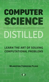 Computer Science Distilled: Learn the Art of Solving Computational Problems