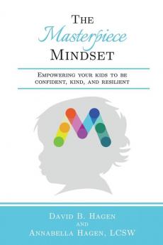 The Masterpiece Mindset: Empowering Your Kids to Be Confident Kind and Resilient