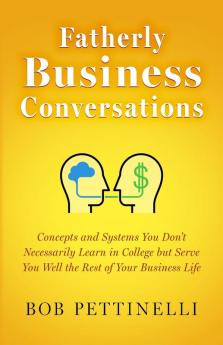 Fatherly Business Conversation: Concepts and Systems You Don't Necessarily Learn in College but Serve You Well the Rest of Your Business Life