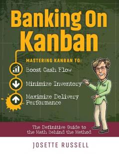 Banking on Kanban: Mastering Kanban to Boost Cash Flow Minimize Inventory and Maximize Delivery Performance