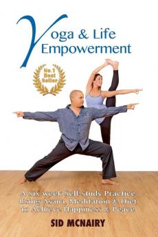 Yoga & Life Empowerment: A Six-week Self-study Practice Using Asana Meditation & Diet to Achieve Happiness & Peace