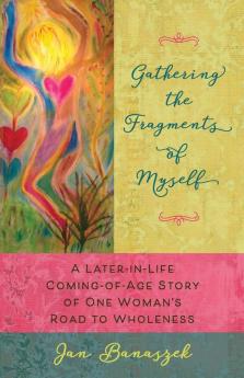 Gathering the Fragments of Myself: A Later-in-Life Coming-of-Age Story of One Woman's Road to Wholeness