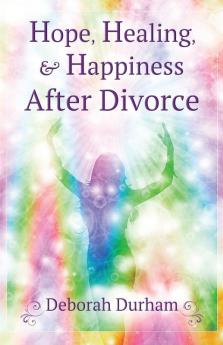 Hope Healing & Happiness After Divorce