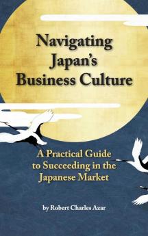 Navigating Japan's Business Culture: A Practical Guide to Succeeding in the Japanese Market