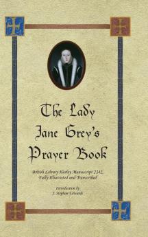 The Lady Jane Grey's Prayer Book: British Library Harley Manuscript 2342 Fully Illustrated and Transcribed