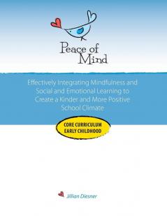 Peace of Mind Core Curriculum for Early Childhood: Effectively Integrating Mindfulness and Social Emotional Learning for a Kinder and More Positive School Climate