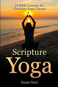 Scripture Yoga: 21 Bible Lessons for Christian Yoga Classes