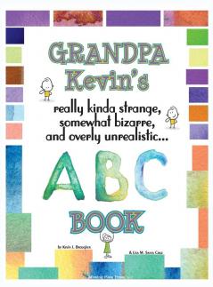 Grandpa Kevin's... ABC Book: really Kinda Strange Somewhat Bizarre and Overly Unrealistic...