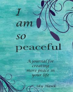 I Am So Peaceful: A journal for creating more peace in your life.