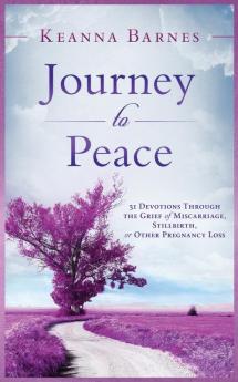 Journey to Peace: 31 Devotions Through the Grief of Miscarriage Stillbirth or Other Pregnancy Loss