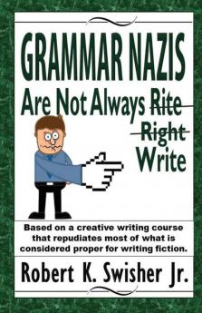 Grammar Nazis Are Not Always Rite Right Write: Based on a creative writing course that repudiates most of what is considered proper for writing fiction