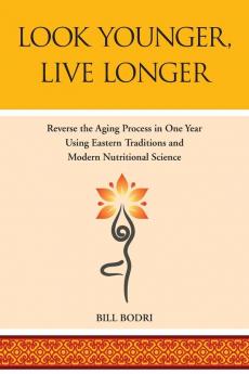 Look Younger Live Longer: Reverse the Aging Process in One Year Using Eastern Traditions and Modern Nutritional Science