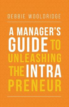 A Manager's Guide to Unleashing the Intrapreneur