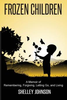 Frozen Children: A Memoir of Remembering Forgiving Letting Go and Living