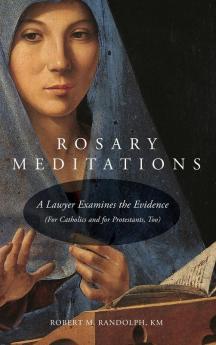 Rosary Meditations: A Lawyer Examines the Evidence (For Catholics and for Protestants Too)