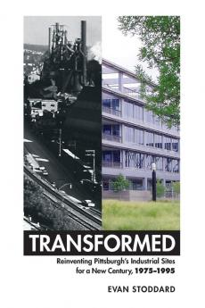 Transformed: Reinventing Pittsburgh's Industrial Sites for a New Century 1975-1995