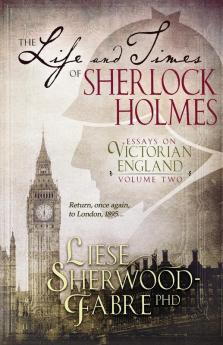 The Life and Times of Sherlock Holmes: Essays on Victorian England Volume Two