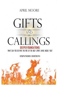 Gifts and Callings Expanded Edition: Deeper Foundations - What Can You Do With the Fire of the Holy Spirit Living Inside You?