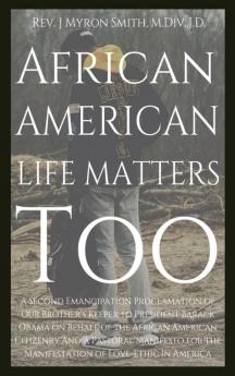 African American Life Matters Too: : A Second Emancipation Proclamation Of Our Brother's Keeper To President Barack Obama On Behalf Of The African American Citizenry