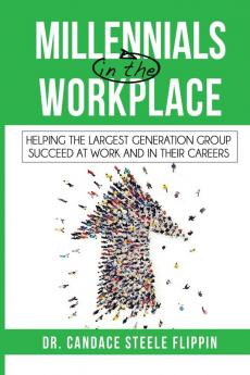 Millennials in the Workplace: Helping the Largest Generation Group Succeed at Work and in Their Careers