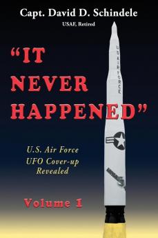 It Never Happened Volume 1: U.S. Air Force UFO Cover-up Revealed