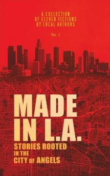 Made in L.A. Vol. 1: Stories Rooted in the City of Angels (Made in L.A. Fiction Anthology)