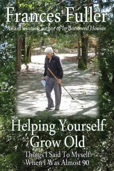 Helping Yourself Grow Old: Things I Said To Myself When I Was Almost Ninety