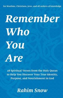 Remember Who You Are: 28 Spiritual Verses from the Holy Quran to Help You Discover Your True Identity Purpose and Nourishment in God (for Muslims Christians Jews and all seekers of knowledge)